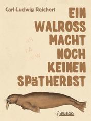 Ein Walross macht noch keinen Spätherbst - Aus dem literarischen Nachlass von Gottlieb Ingolstadt