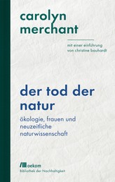 Der Tod der Natur - Ökologie, Frauen und neuzeitliche Naturwissenschaft. Mit einer Einführung von Christine Bauhardt