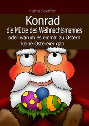 Konrad die Mütze des Weihnachtsmannes - oder warum es einmal zu Ostern keine Ostereier gab