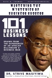 Mastering the Mysteries of Business Success - 101 Business Lessons drawn from the experiences of an African Billionaire and Business Man, Dr. Strive Masiyiwa. Founder and Executive Chairman, Econet Group.