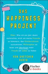 Das Happiness-Projekt - Oder: Wie ich ein Jahr damit verbrachte, mich um meine Freunde zu kümmern, den Kleiderschrank auszumisten, Philosophen zu lesen und überhaupt mehr Freude am Leben zu haben