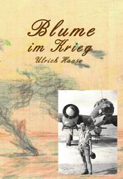 Blume im Krieg - Foto-Tagebuch Aufzeichnungen des Bordschützen Ulrich Haase während des 2. Weltkrieges