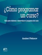 Andrei Fëdorov: ¿Cómo programar un curso? Guía para evaluar y autoevaluar el programa del curso 