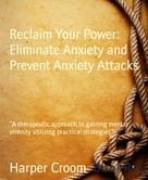 Harper Croom: Reclaim Your Power: Eliminate Anxiety and Prevent Anxiety Attacks 