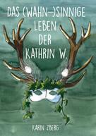 Karin Zberg: Das wahnsinnige Leben der Kathrin W. 