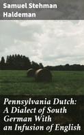 Samuel Stehman Haldeman: Pennsylvania Dutch: A Dialect of South German With an Infusion of English 