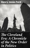 Henry Jones Ford: The Cleveland Era: A Chronicle of the New Order in Politics 