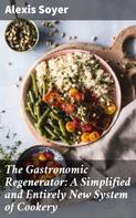 Alexis Soyer: The Gastronomic Regenerator: A Simplified and Entirely New System of Cookery 