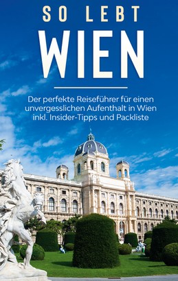 So lebt Wien: Der perfekte Reiseführer für einen unvergesslichen Aufenthalt in Wien inkl. Insider-Tipps und Packliste