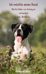 Ich möchte einen Hund - Wie Du Fehler von Anfang an beim Hund anschaffen vermeidest-ein Workbook