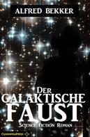 Alfred Bekker: Alfred Bekker Science Fiction - Der galaktische Faust 