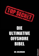 Dr. Goldmann: Top Secret - Die ultimative Offshore Bibel 