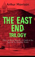 Arthur Morrison: THE EAST END TRILOGY: Tales of Mean Streets, A Child of the Jago & To London Town 