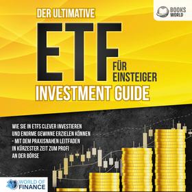 Der ultimative ETF FÜR EINSTEIGER Investment Guide: Wie Sie in ETFs clever investieren und enorme Gewinne erzielen können - Mit dem praxisnahen Leitfaden in kürzester Zeit zum Profi an der Bö