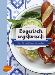 Bayerisch vegetarisch - Über 50 weiß-blaue Schmankerl