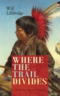 Will Lillibridge: WHERE THE TRAIL DIVIDES (A Western Adventure Classic) 