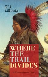 WHERE THE TRAIL DIVIDES (A Western Adventure Classic) - The Original Book Behind the Hollywood Movie: An Unusual and Powerful Tale of Friendship between a Native Indian Boy and a Rancher