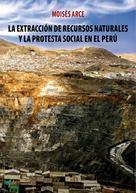 Moisés Arce: La extracción de recursos naturales y la protesta social en el Perú 