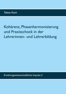 Tobias Koch: Kohärenz, Phasenharmonisierung und Praxisschock in der Lehrerinnen- und Lehrerbildung 