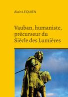 Alain Lequien: Vauban, humaniste, précurseur du Siècle des Lumières 