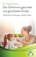 Dr. Angela Fetzner: Das Geheimnis gesunder und glücklicher Kinder 