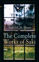 The Complete Works of Saki - Illustrated Edition: Novels, Short Stories, Plays, Sketches & Historical Works, including Reginald, The Chronicles of Clovis, Beasts and Super-Beasts, The Unbearable Bassington, The Death-Trap, The Westminster Alice