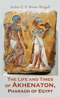 Arthur E. P: The Life and Times of Akhenaton, Pharaoh of Egypt 