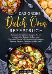 Das große Dutch Oven Rezeptbuch - Kochbuch mit leckeren Rezepten für ein meisterhaftes Outdoor-, Indoor- oder Camping-Erlebnis! Inkl. vegetarische & vegane Rezepte, Desserts, Beilagen & vieles mehr