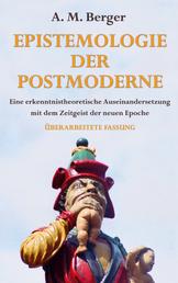 Epistemologie der Postmoderne - Eine erkenntnistheoretische Auseinandersetzung mit dem Zeitgeist der neuen Epoche - Überarbeitete Fassung