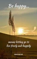 Anke Beyer: Be happy...means letting go to live freely and happily ★★★★★