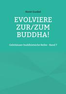Horst Gunkel: Evolviere zur/zum Buddha! 