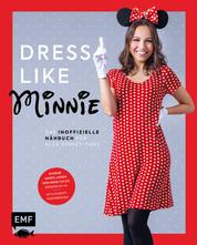 Dress like Minnie – Das inoffizielle Nähbuch für alle Disney-Fans - Kleider, Shirts, Hosen und mehr für die Größen 34–44. Mit 6 Schnittmusterbogen