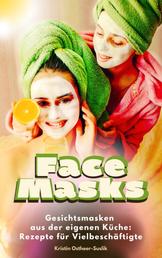 Face Masks - Gesichtsmasken aus der eigenen Küche: Rezepte für Vielbeschäftigte