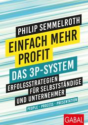Einfach mehr Profit: Das 3P-System - Erfolgsstrategien für Selbstständige und Unternehmer. People – Process – Presentation