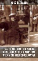 Hugo Bettauer: Hugo Bettauers: Das blaue Mal, Die Stadt ohne Juden, Der Kampf um Wien & Die freudlose Gasse 