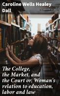 Caroline Wells Healey Dall: The College, the Market, and the Court or, Woman's relation to education, labor and law 