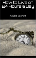 Arnold Bennett: How to Live on 24 Hours a Day 
