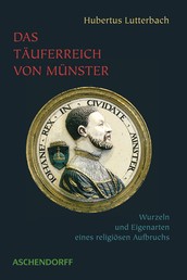 Das Täuferreich von Münster - Wurzeln und Eigenarten eines religiösen Aufbruchs (1530-1535)