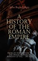John Bagnell Bury: A History of the Roman Empire: From its Foundation to the Death of Marcus Aurelius (27 B.C. – 180 A.D.) 