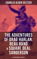 Charles Alden Seltzer: The Adventures of Drag Harlan, Beau Rand & Square Deal Sanderson - The Great Heroes of Wild West 