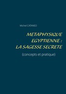 Michel Cataneo: Métaphysique Egyptienne : La sagesse Secrète 