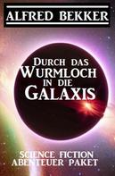 Alfred Bekker: Durch das Wurmloch in die Galaxis: Science Fiction Abenteuer Paket 