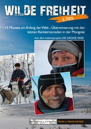 Wilde Freiheit 2. Teil - 15 Monate am Anfang der Welt - Überwinterung mit den letzten Rentiernomaden in der Mongolei