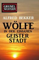 Alfred Bekker: Wölfe in der einsamen Geisterstadt: Grusel-Western 