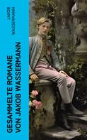Jakob Wassermann: Gesammelte Romane von Jakob Wassermann 