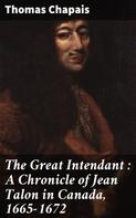 George McKinnon Wrong: The Great Intendant : A Chronicle of Jean Talon in Canada, 1665-1672 