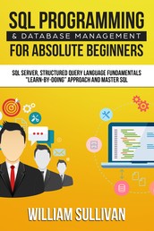 SQL Programming & Database Management For Absolute Beginners - SQL Server, Structured Query Language Fundamentals: "Learn - By Doing" Approach And Master SQL