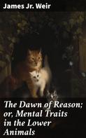Jr. James Weir: The Dawn of Reason; or, Mental Traits in the Lower Animals 