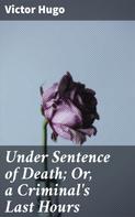 Victor Hugo: Under Sentence of Death; Or, a Criminal's Last Hours 