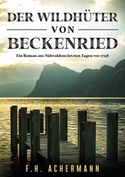 Der Wildhüter von Beckenried - Ein Roman aus Nidwaldens letzten Tagen vor 1798